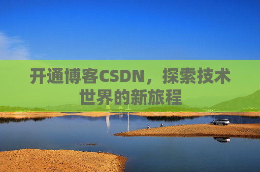 开通博客CSDN，探索技术世界的新旅程